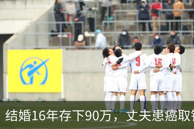 结婚16年存下90万，丈夫患癌取钱仅剩1块5，妻子直言：钱要留给我花